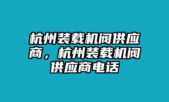 杭州裝載機(jī)閥供應(yīng)商，杭州裝載機(jī)閥供應(yīng)商電話