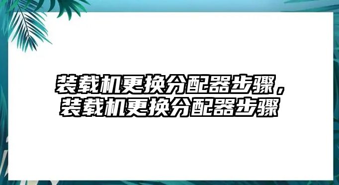 裝載機(jī)更換分配器步驟，裝載機(jī)更換分配器步驟