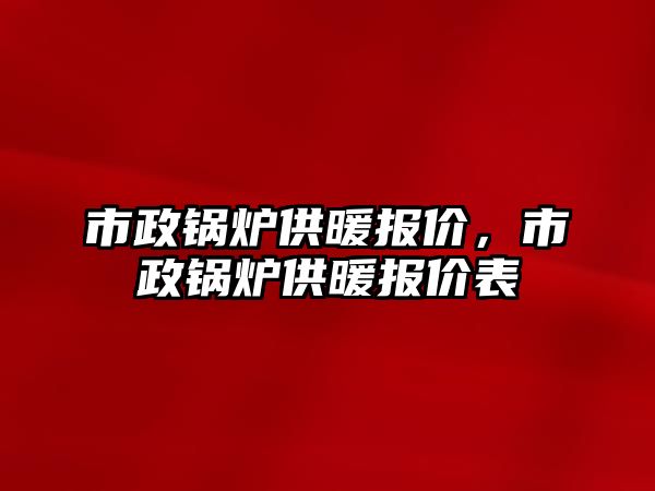 市政鍋爐供暖報價，市政鍋爐供暖報價表