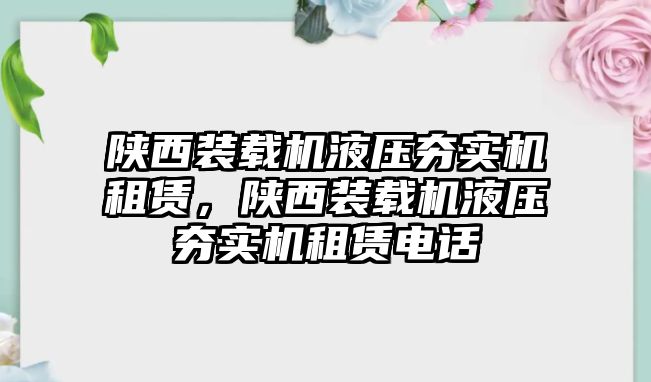 陜西裝載機(jī)液壓夯實(shí)機(jī)租賃，陜西裝載機(jī)液壓夯實(shí)機(jī)租賃電話