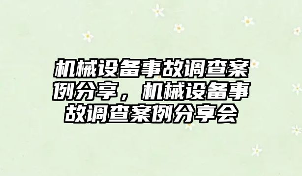 機(jī)械設(shè)備事故調(diào)查案例分享，機(jī)械設(shè)備事故調(diào)查案例分享會(huì)