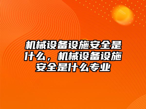 機(jī)械設(shè)備設(shè)施安全是什么，機(jī)械設(shè)備設(shè)施安全是什么專業(yè)