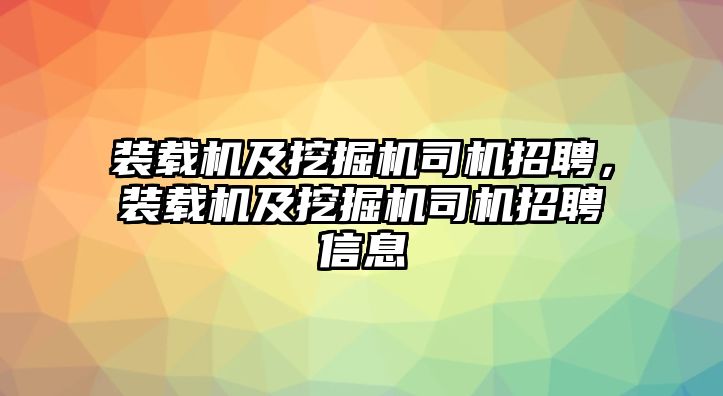 裝載機(jī)及挖掘機(jī)司機(jī)招聘，裝載機(jī)及挖掘機(jī)司機(jī)招聘信息