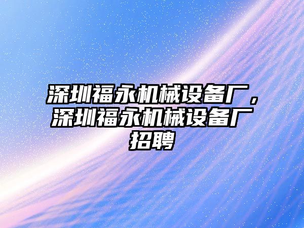 深圳福永機(jī)械設(shè)備廠，深圳福永機(jī)械設(shè)備廠招聘