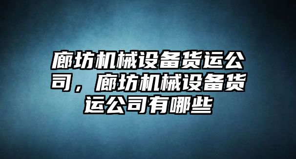 廊坊機(jī)械設(shè)備貨運(yùn)公司，廊坊機(jī)械設(shè)備貨運(yùn)公司有哪些