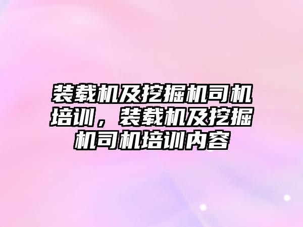 裝載機及挖掘機司機培訓，裝載機及挖掘機司機培訓內(nèi)容