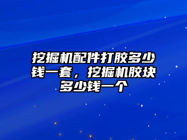 挖掘機配件打膠多少錢一套，挖掘機膠塊多少錢一個