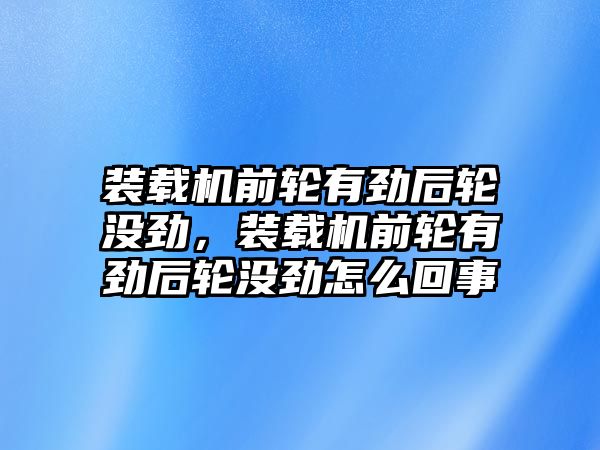 裝載機前輪有勁后輪沒勁，裝載機前輪有勁后輪沒勁怎么回事