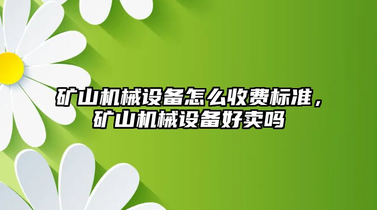 礦山機械設備怎么收費標準，礦山機械設備好賣嗎