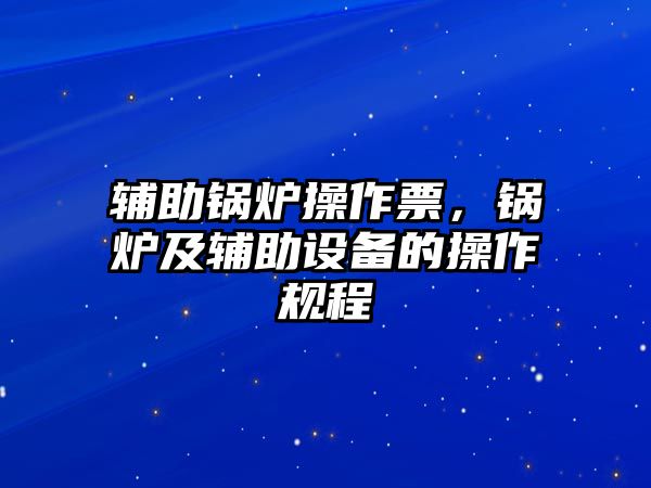 輔助鍋爐操作票，鍋爐及輔助設(shè)備的操作規(guī)程