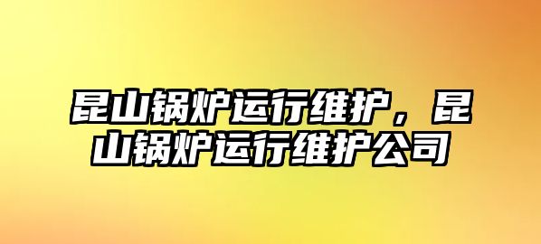 昆山鍋爐運(yùn)行維護(hù)，昆山鍋爐運(yùn)行維護(hù)公司