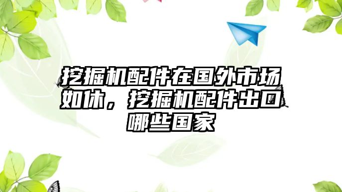 挖掘機配件在國外市場如休，挖掘機配件出口哪些國家