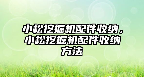 小松挖掘機配件收納，小松挖掘機配件收納方法