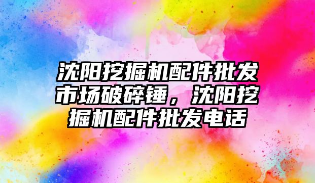 沈陽挖掘機配件批發(fā)市場破碎錘，沈陽挖掘機配件批發(fā)電話