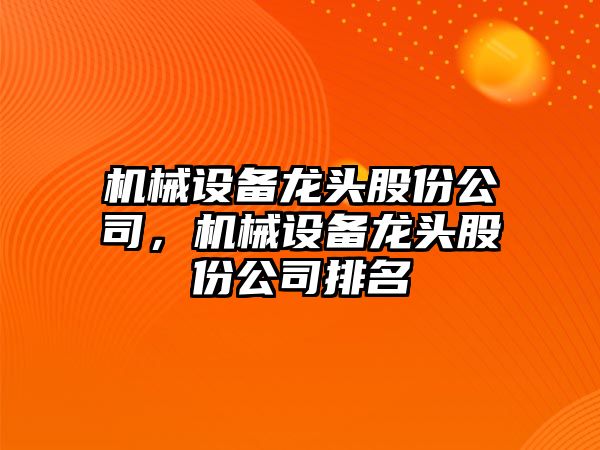 機(jī)械設(shè)備龍頭股份公司，機(jī)械設(shè)備龍頭股份公司排名