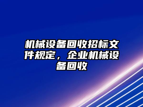 機械設備回收招標文件規(guī)定，企業(yè)機械設備回收