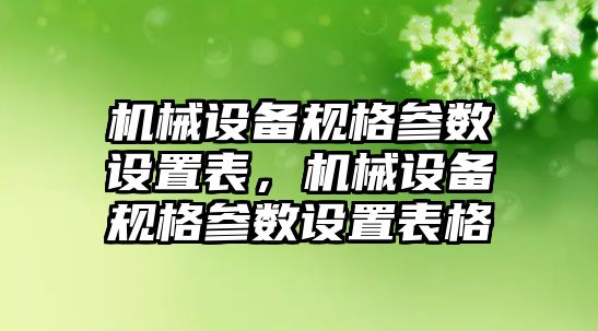 機械設(shè)備規(guī)格參數(shù)設(shè)置表，機械設(shè)備規(guī)格參數(shù)設(shè)置表格