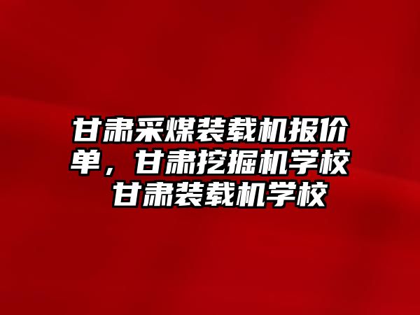 甘肅采煤裝載機報價單，甘肅挖掘機學校 甘肅裝載機學校