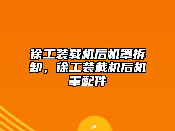 徐工裝載機后機罩拆卸，徐工裝載機后機罩配件