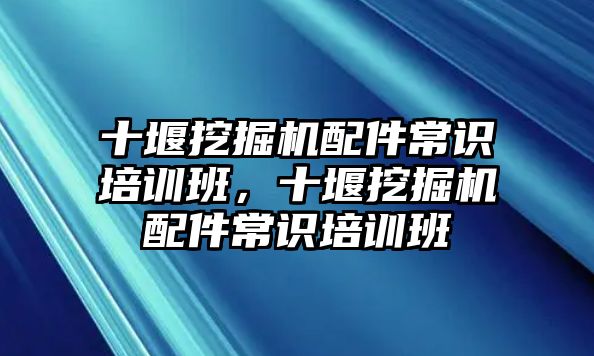 十堰挖掘機配件常識培訓班，十堰挖掘機配件常識培訓班