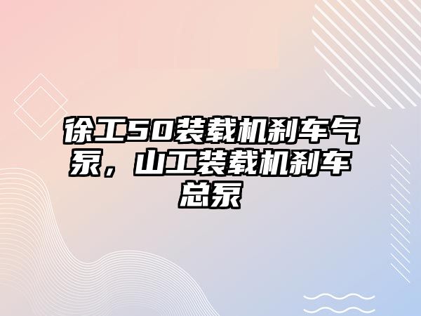 徐工50裝載機剎車氣泵，山工裝載機剎車總泵