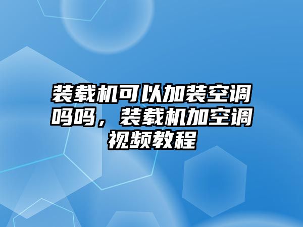 裝載機可以加裝空調(diào)嗎嗎，裝載機加空調(diào)視頻教程