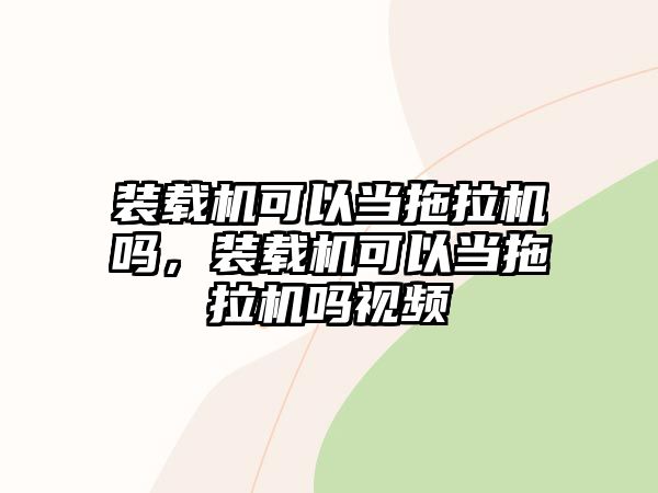 裝載機可以當拖拉機嗎，裝載機可以當拖拉機嗎視頻