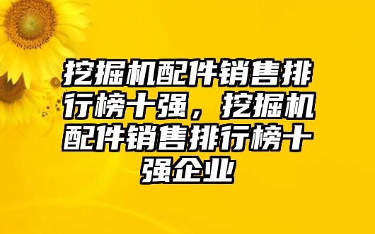 挖掘機(jī)配件銷售排行榜十強(qiáng)，挖掘機(jī)配件銷售排行榜十強(qiáng)企業(yè)