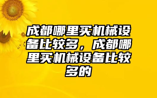 成都哪里買(mǎi)機(jī)械設(shè)備比較多，成都哪里買(mǎi)機(jī)械設(shè)備比較多的