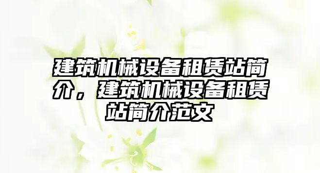 建筑機械設(shè)備租賃站簡介，建筑機械設(shè)備租賃站簡介范文