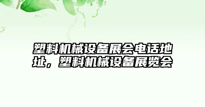 塑料機(jī)械設(shè)備展會電話地址，塑料機(jī)械設(shè)備展覽會