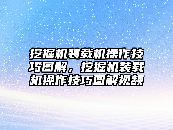 挖掘機裝載機操作技巧圖解，挖掘機裝載機操作技巧圖解視頻