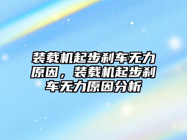 裝載機(jī)起步剎車無力原因，裝載機(jī)起步剎車無力原因分析