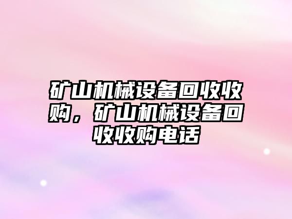 礦山機(jī)械設(shè)備回收收購(gòu)，礦山機(jī)械設(shè)備回收收購(gòu)電話