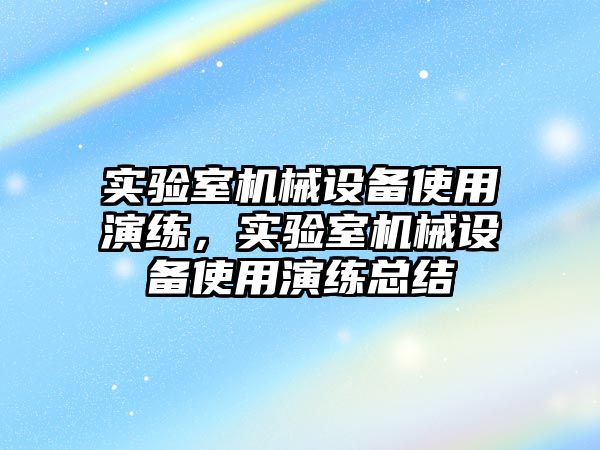 實驗室機械設(shè)備使用演練，實驗室機械設(shè)備使用演練總結(jié)