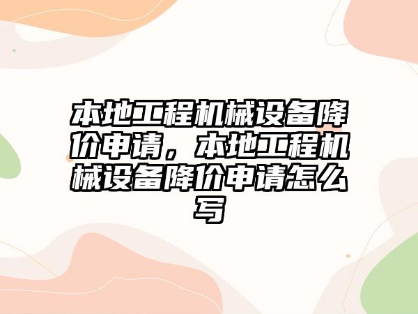 本地工程機(jī)械設(shè)備降價(jià)申請，本地工程機(jī)械設(shè)備降價(jià)申請?jiān)趺磳? class=