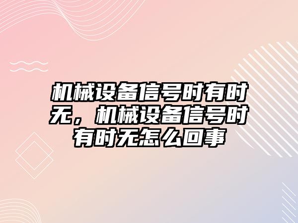 機械設(shè)備信號時有時無，機械設(shè)備信號時有時無怎么回事