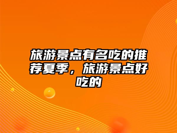 旅游景點(diǎn)有名吃的推薦夏季，旅游景點(diǎn)好吃的