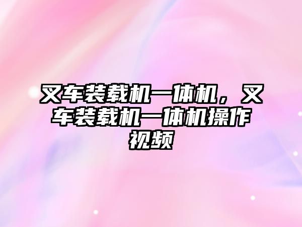 叉車裝載機(jī)一體機(jī)，叉車裝載機(jī)一體機(jī)操作視頻