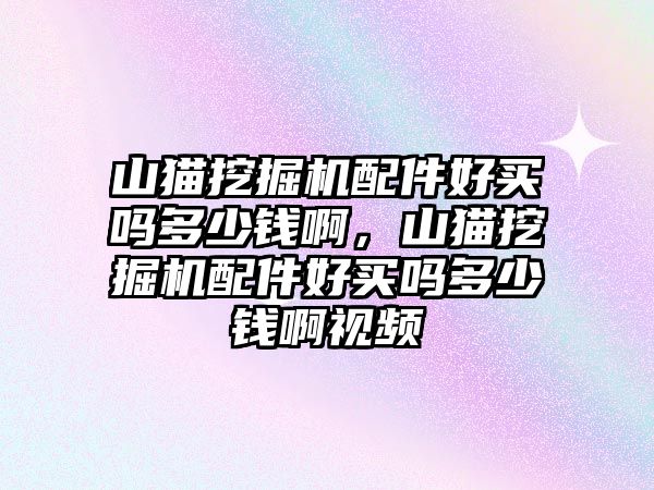 山貓挖掘機(jī)配件好買嗎多少錢啊，山貓挖掘機(jī)配件好買嗎多少錢啊視頻