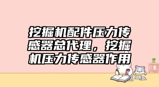 挖掘機(jī)配件壓力傳感器總代理，挖掘機(jī)壓力傳感器作用