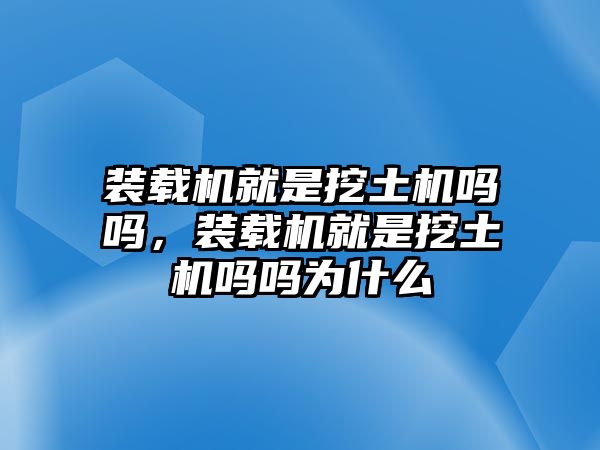 裝載機(jī)就是挖土機(jī)嗎嗎，裝載機(jī)就是挖土機(jī)嗎嗎為什么