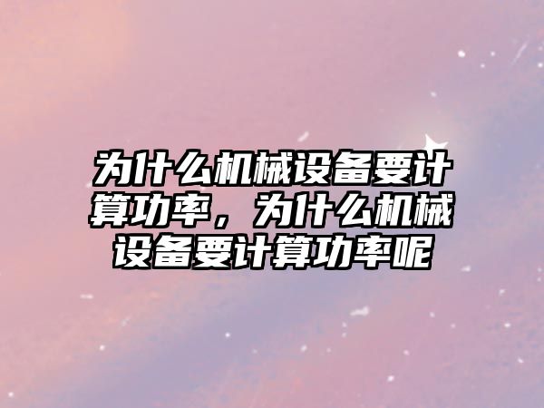 為什么機械設(shè)備要計算功率，為什么機械設(shè)備要計算功率呢