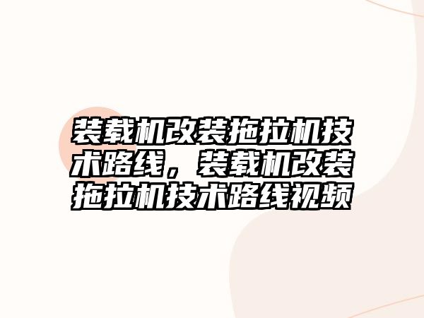 裝載機改裝拖拉機技術路線，裝載機改裝拖拉機技術路線視頻