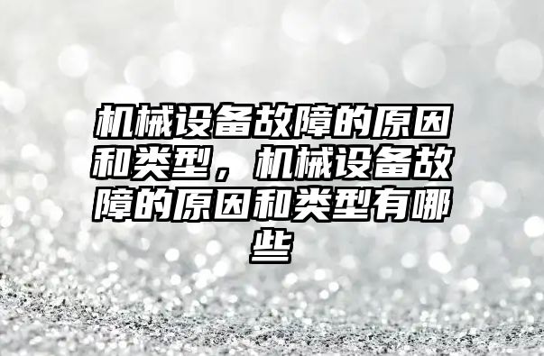 機械設(shè)備故障的原因和類型，機械設(shè)備故障的原因和類型有哪些