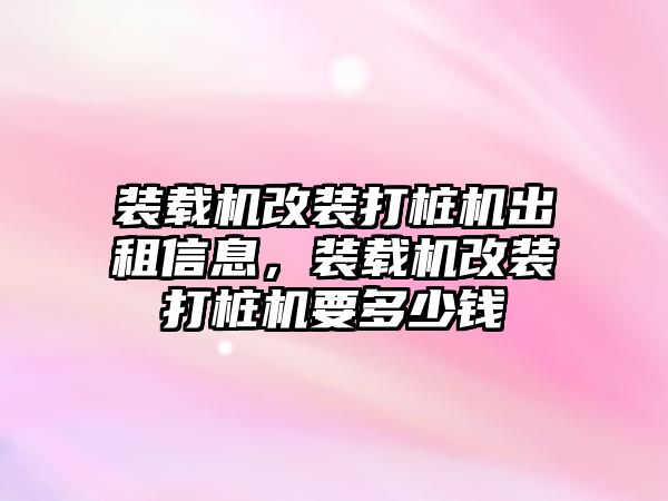 裝載機改裝打樁機出租信息，裝載機改裝打樁機要多少錢