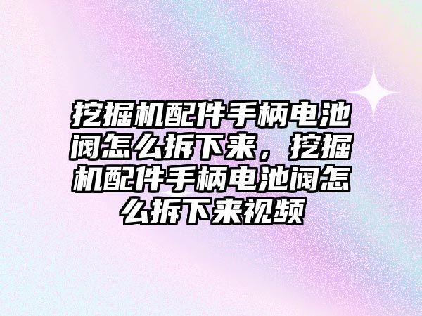 挖掘機配件手柄電池閥怎么拆下來，挖掘機配件手柄電池閥怎么拆下來視頻