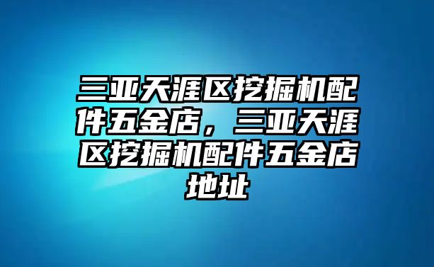 三亞天涯區(qū)挖掘機(jī)配件五金店，三亞天涯區(qū)挖掘機(jī)配件五金店地址