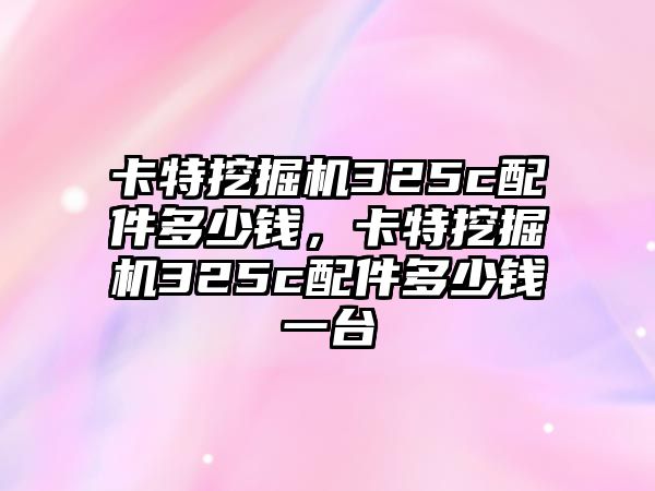 卡特挖掘機325c配件多少錢，卡特挖掘機325c配件多少錢一臺