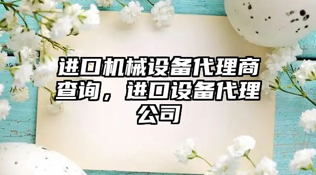 進口機械設(shè)備代理商查詢，進口設(shè)備代理公司